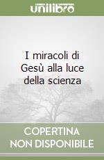 I miracoli di Gesù alla luce della scienza libro