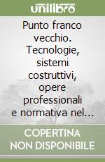 Punto franco vecchio. Tecnologie, sistemi costruttivi, opere professionali e normativa nel porto di Trieste