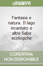 Fantasia e natura. Il lago incantato e altre fiabe ecologiche libro