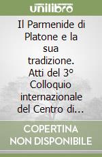 Il Parmenide di Platone e la sua tradizione. Atti del 3° Colloquio internazionale del Centro di ricerca sul neoplatonismo libro