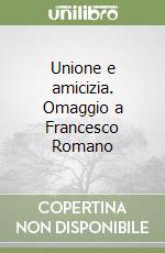 Unione e amicizia. Omaggio a Francesco Romano libro