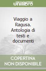 Viaggio a Ragusa. Antologia di testi e documenti libro