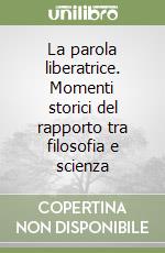 La parola liberatrice. Momenti storici del rapporto tra filosofia e scienza libro