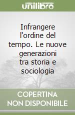 Infrangere l'ordine del tempo. Le nuove generazioni tra storia e sociologia libro