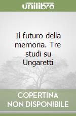 Il futuro della memoria. Tre studi su Ungaretti libro