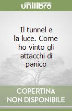 Il tunnel e la luce. Come ho vinto gli attacchi di panico libro