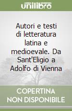 Autori e testi di letteratura latina e medioevale. Da Sant'Eligio a Adolfo di Vienna libro