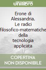 Erone di Alessandria. Le radici filosofico-matematiche della tecnologia applicata libro