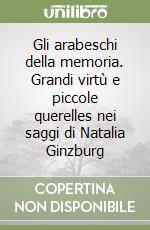 Gli arabeschi della memoria. Grandi virtù e piccole querelles nei saggi di Natalia Ginzburg libro