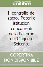 Il controllo del sacro. Poteri e istituzioni concorrenti nella Palermo del Cinque e Seicento libro