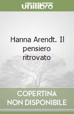 Hanna Arendt. Il pensiero ritrovato