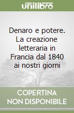 Denaro e potere. La creazione letteraria in Francia dal 1840 ai nostri giorni libro