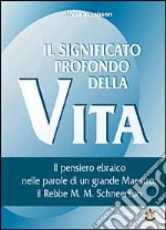 Il significato profondo della vita. Il pensiero ebraico nelle parole di un grande maestro: il rabbi M. M. Schneerson