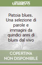 Pistoia blues. Una selezione di parole e immagini da quindici anni di blues dal vivo libro