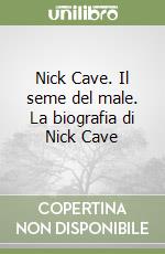 Nick Cave. Il seme del male. La biografia di Nick Cave