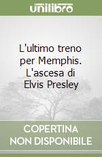 L'ultimo treno per Memphis. L'ascesa di Elvis Presley libro