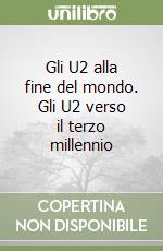 Gli U2 alla fine del mondo. Gli U2 verso il terzo millennio