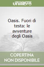 Oasis. Fuori di testa: le avventure degli Oasis libro