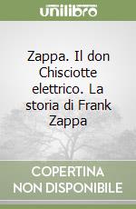 Zappa. Il don Chisciotte elettrico. La storia di Frank Zappa libro