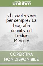 Chi vuol vivere per sempre? La biografia definitiva di Freddie Mercury libro