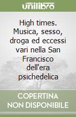 High times. Musica, sesso, droga ed eccessi vari nella San Francisco dell'era psichedelica libro