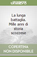 La lunga battaglia. Mille anni di storia scozzese libro