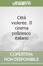 Città violente. Il cinema poliziesco italiano libro