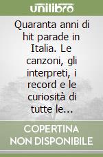 Quaranta anni di hit parade in Italia. Le canzoni, gli interpreti, i record e le curiosità di tutte le classifiche dal 1957 a oggi libro