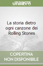 La storia dietro ogni canzone dei Rolling Stones libro