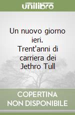 Un nuovo giorno ieri. Trent'anni di carriera dei Jethro Tull libro