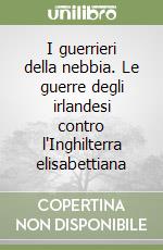 I guerrieri della nebbia. Le guerre degli irlandesi contro l'Inghilterra elisabettiana libro