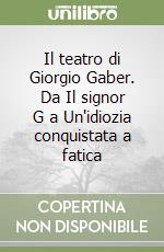 Il teatro di Giorgio Gaber. Da Il signor G a Un'idiozia conquistata a fatica libro