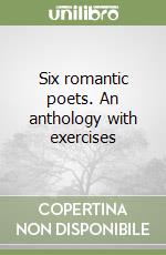 Six romantic poets. An anthology with exercises libro