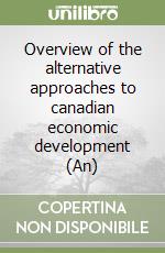 Overview of the alternative approaches to canadian economic development (An) libro