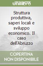 Struttura produttiva, saperi locali e sviluppo economico. Il caso dell'Abruzzo libro