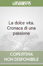 La dolce vita. Cronaca di una passione