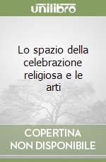 Lo spazio della celebrazione religiosa e le arti libro