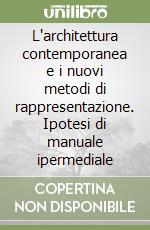 L'architettura contemporanea e i nuovi metodi di rappresentazione. Ipotesi di manuale ipermediale libro