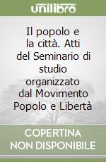 Il popolo e la città. Atti del Seminario di studio organizzato dal Movimento Popolo e Libertà libro