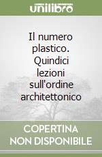 Il numero plastico. Quindici lezioni sull'ordine architettonico libro