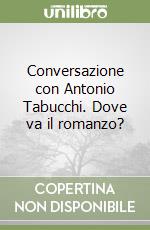 Conversazione con Antonio Tabucchi. Dove va il romanzo? libro