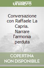 Conversazione con Raffaele La Capria. Narrare l'armonia perduta libro