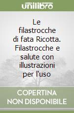 Le filastrocche di fata Ricotta. Filastrocche e salute con illustrazioni per l'uso libro