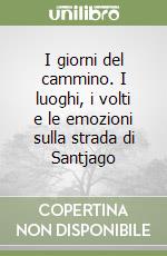 I giorni del cammino. I luoghi, i volti e le emozioni sulla strada di Santjago libro