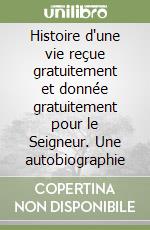 Histoire d'une vie reçue gratuitement et donnée gratuitement pour le Seigneur. Une autobiographie libro