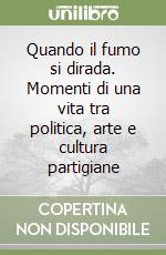 Quando il fumo si dirada. Momenti di una vita tra politica, arte e cultura partigiane libro