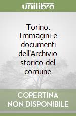 Torino. Immagini e documenti dell'Archivio storico del comune libro