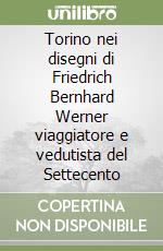 Torino nei disegni di Friedrich Bernhard Werner viaggiatore e vedutista del Settecento libro