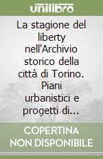 La stagione del liberty nell'Archivio storico della città di Torino. Piani urbanistici e progetti di architettura