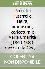 Periodici illustrati di satira, umorismo, caricatura e varia umanità (1840-1980) raccolti da Gec, Enrico Gianeri libro